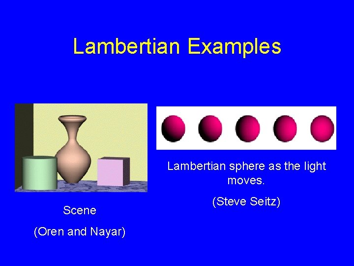 Lambertian Examples Lambertian sphere as the light moves. Scene (Oren and Nayar) (Steve Seitz)