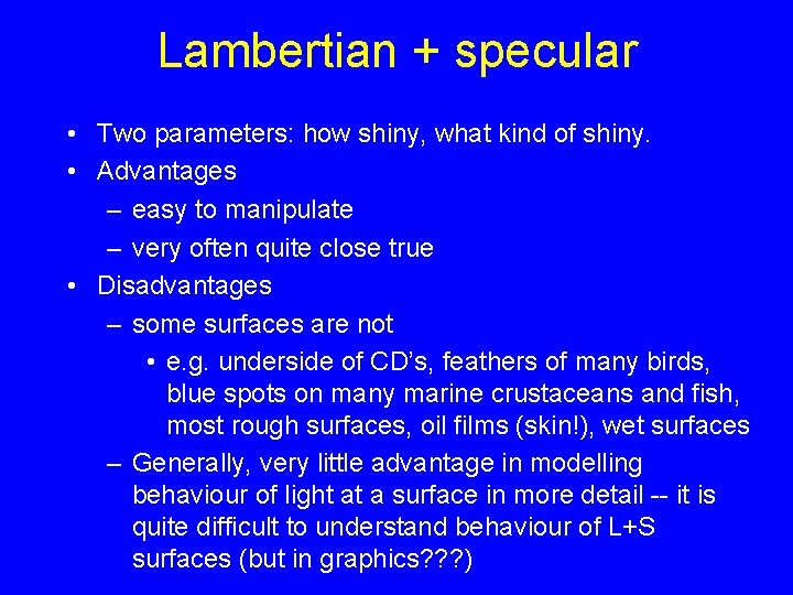 Lambertian + specular • Two parameters: how shiny, what kind of shiny. • Advantages