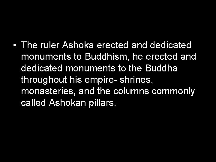  • The ruler Ashoka erected and dedicated monuments to Buddhism, he erected and