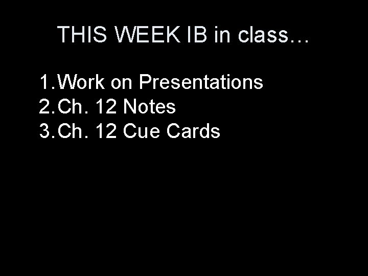 THIS WEEK IB in class… 1. Work on Presentations 2. Ch. 12 Notes 3.