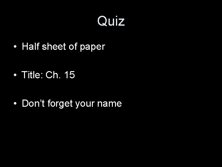 Quiz • Half sheet of paper • Title: Ch. 15 • Don’t forget your