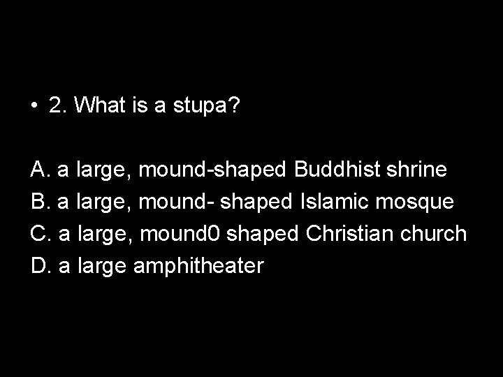  • 2. What is a stupa? A. a large, mound-shaped Buddhist shrine B.