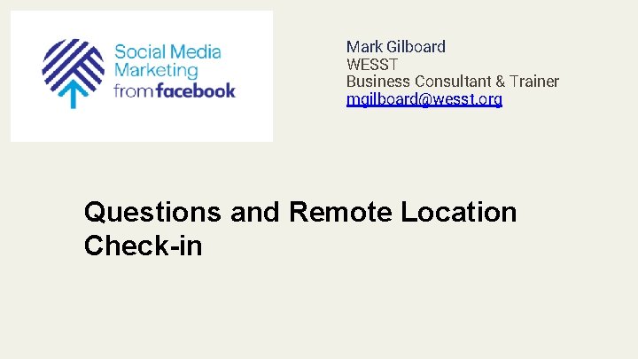 Mark Gilboard WESST Business Consultant & Trainer mgilboard@wesst. org Questions and Remote Location Check-in