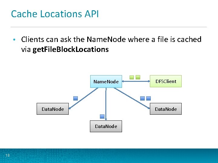 Cache Locations API • Clients can ask the Name. Node where a file is