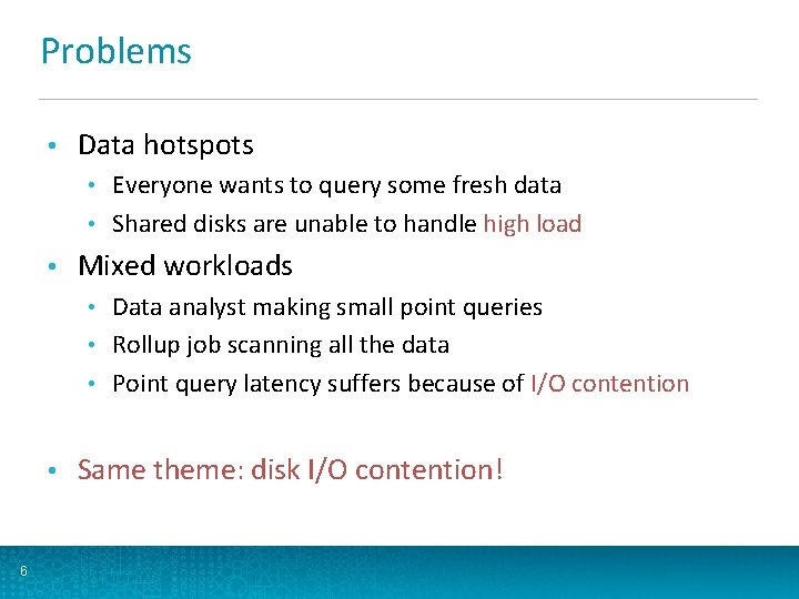 Problems • Data hotspots Everyone wants to query some fresh data • Shared disks