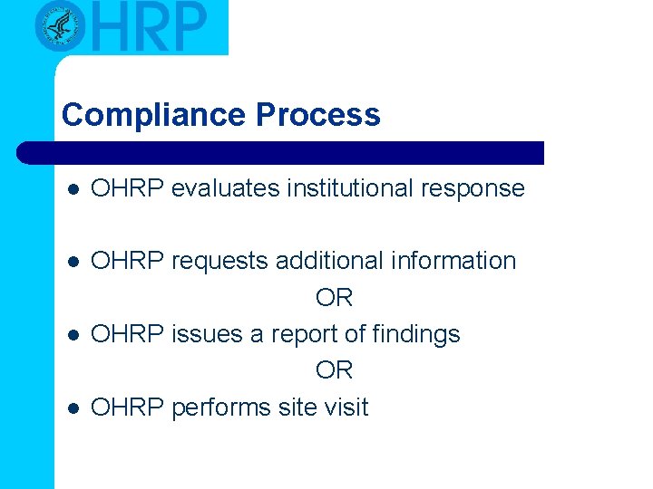 Compliance Process l OHRP evaluates institutional response l OHRP requests additional information OR OHRP Compliance Process l OHRP evaluates institutional response l OHRP requests additional information OR OHRP
