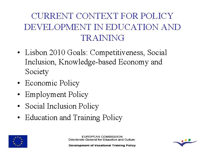 CURRENT CONTEXT FOR POLICY DEVELOPMENT IN EDUCATION AND TRAINING • Lisbon 2010 Goals: Competitiveness,