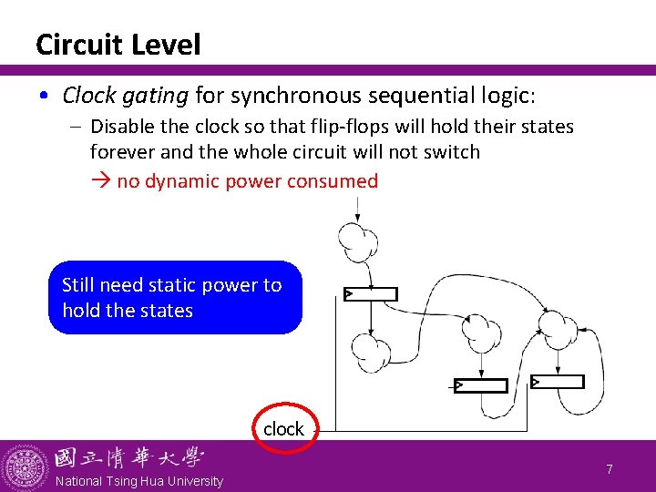 Circuit Level • Clock gating for synchronous sequential logic: - Disable the clock so