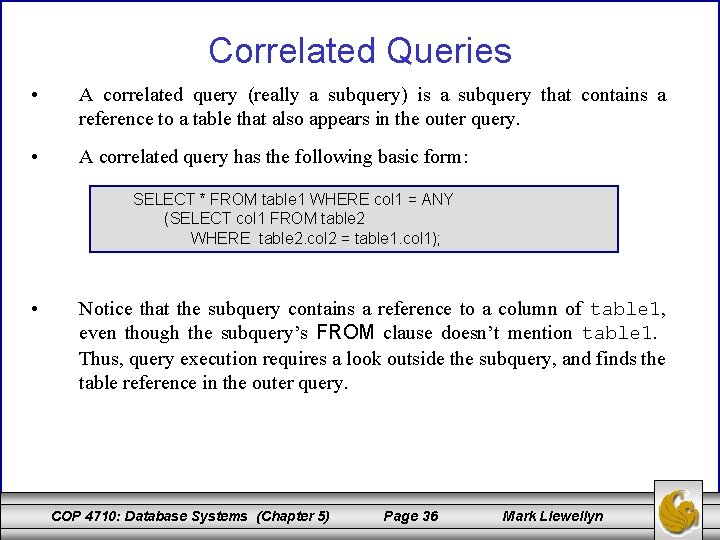 Correlated Queries • A correlated query (really a subquery) is a subquery that contains