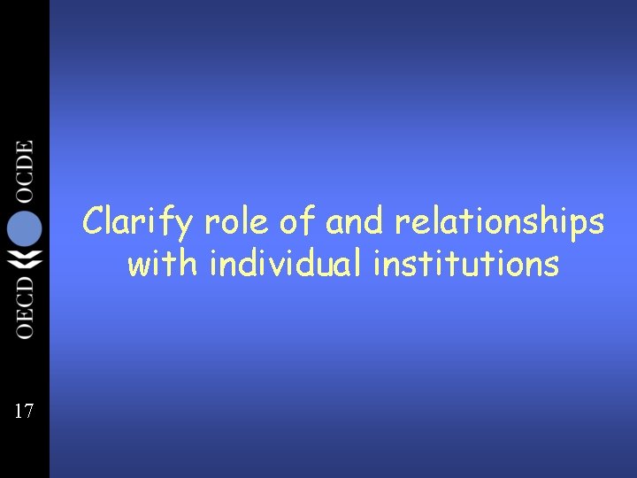 Clarify role of and relationships with individual institutions 17 