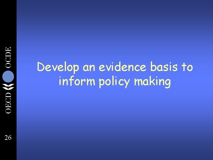 Develop an evidence basis to inform policy making 26 