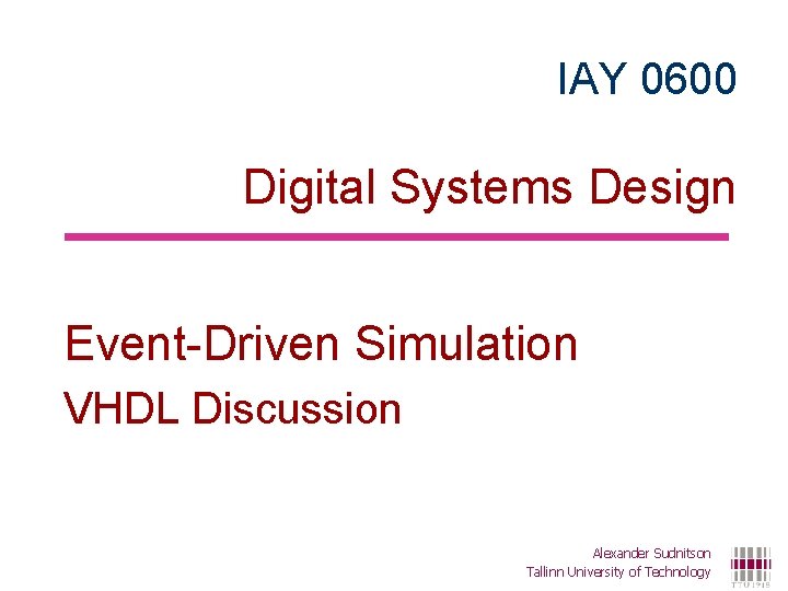 IAY 0600 Digital Systems Design Event-Driven Simulation VHDL Discussion Alexander Sudnitson Tallinn University of