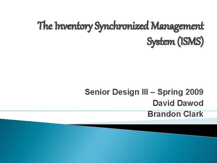 The Inventory Synchronized Management System (ISMS) Senior Design III – Spring 2009 David Dawod The Inventory Synchronized Management System (ISMS) Senior Design III – Spring 2009 David Dawod