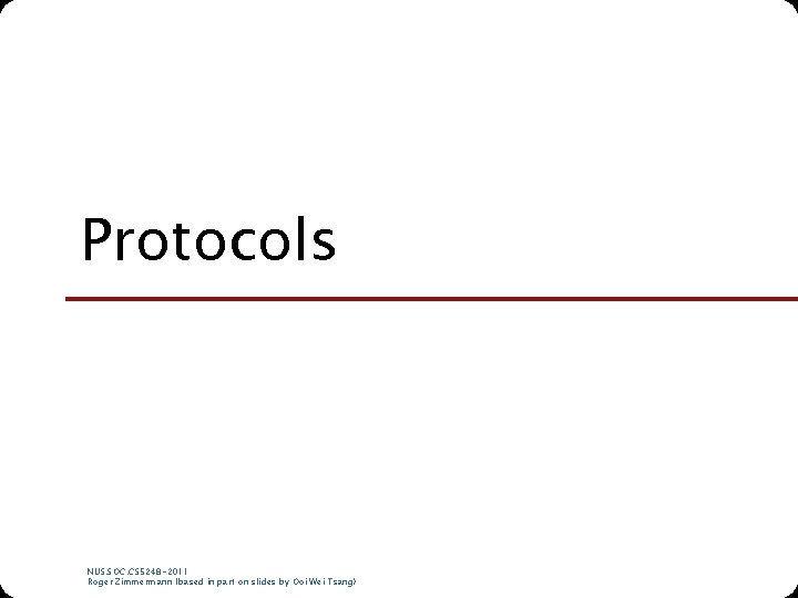 Protocols NUS. SOC. CS 5248 -2011 Roger Zimmermann (based in part on slides by Protocols NUS. SOC. CS 5248 -2011 Roger Zimmermann (based in part on slides by