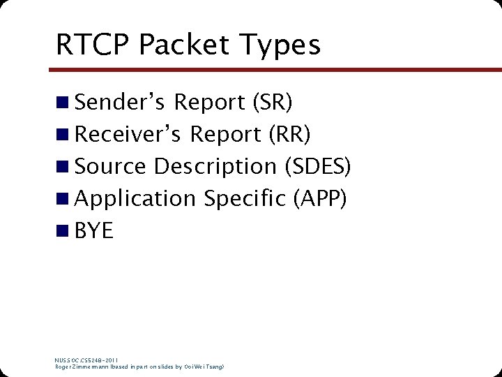 RTCP Packet Types n Sender’s Report (SR) n Receiver’s Report (RR) n Source Description RTCP Packet Types n Sender’s Report (SR) n Receiver’s Report (RR) n Source Description