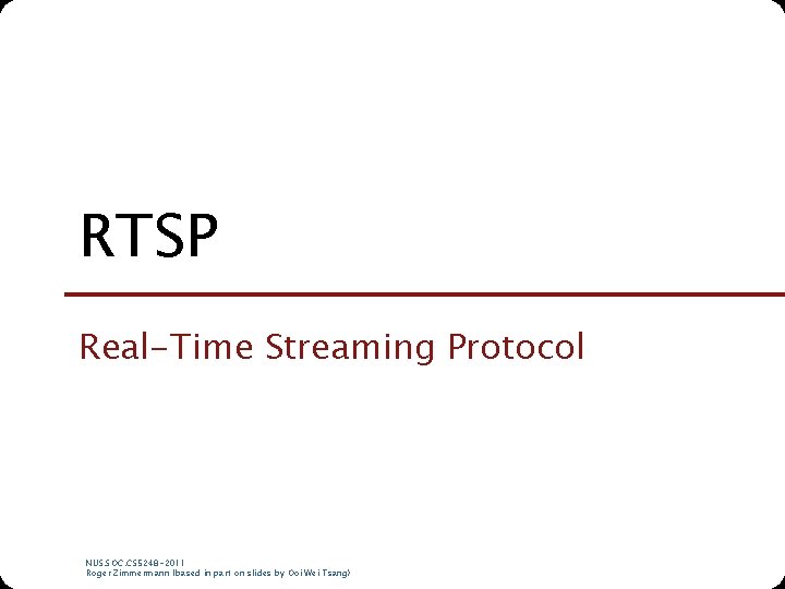 RTSP Real-Time Streaming Protocol NUS. SOC. CS 5248 -2011 Roger Zimmermann (based in part RTSP Real-Time Streaming Protocol NUS. SOC. CS 5248 -2011 Roger Zimmermann (based in part