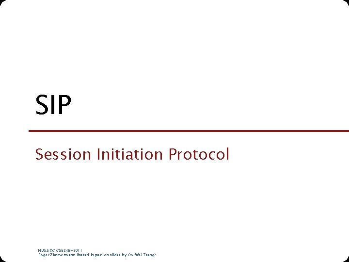 SIP Session Initiation Protocol NUS. SOC. CS 5248 -2011 Roger Zimmermann (based in part SIP Session Initiation Protocol NUS. SOC. CS 5248 -2011 Roger Zimmermann (based in part