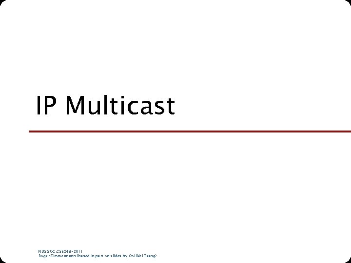 IP Multicast NUS. SOC. CS 5248 -2011 Roger Zimmermann (based in part on slides IP Multicast NUS. SOC. CS 5248 -2011 Roger Zimmermann (based in part on slides