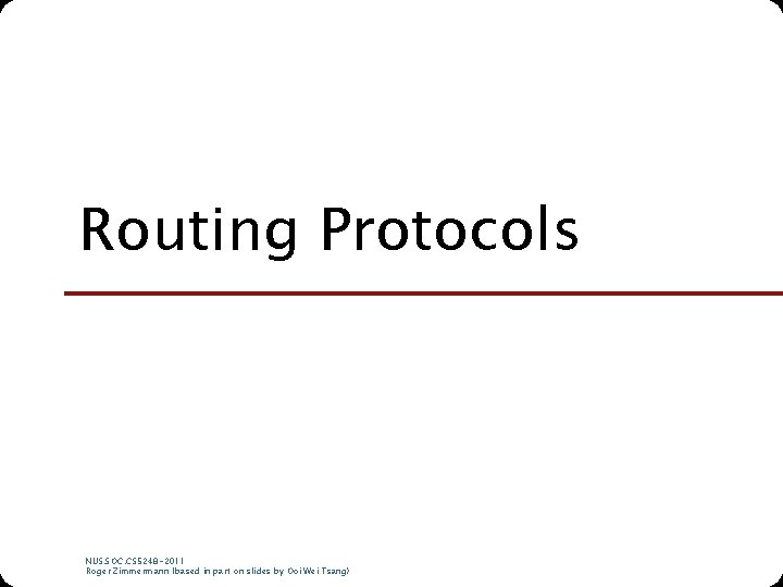 Routing Protocols NUS. SOC. CS 5248 -2011 Roger Zimmermann (based in part on slides Routing Protocols NUS. SOC. CS 5248 -2011 Roger Zimmermann (based in part on slides