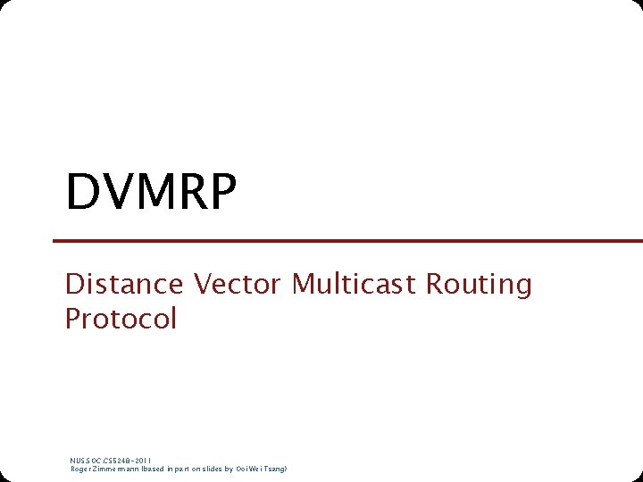 DVMRP Distance Vector Multicast Routing Protocol NUS. SOC. CS 5248 -2011 Roger Zimmermann (based DVMRP Distance Vector Multicast Routing Protocol NUS. SOC. CS 5248 -2011 Roger Zimmermann (based