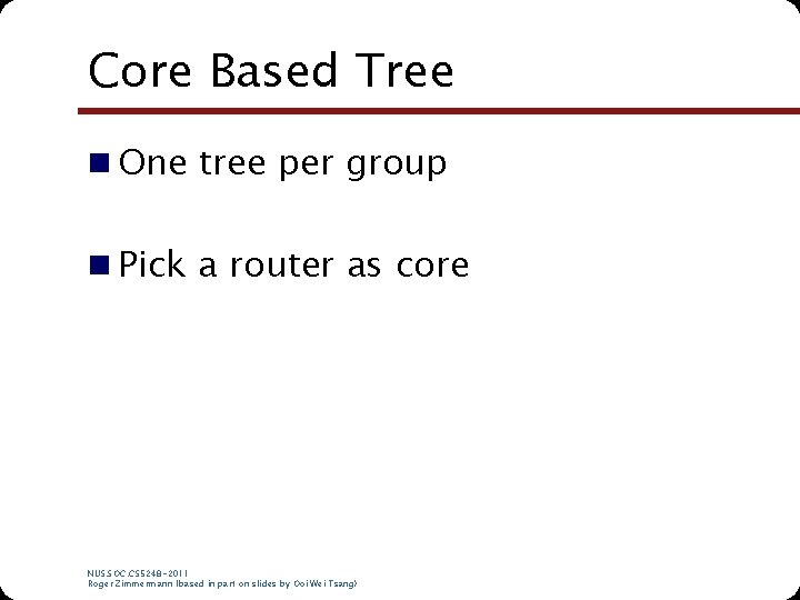 Core Based Tree n One tree per group n Pick a router as core Core Based Tree n One tree per group n Pick a router as core