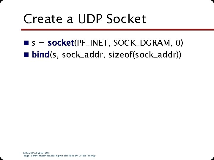 Create a UDP Socket n s = socket(PF_INET, SOCK_DGRAM, 0) n bind(s, sock_addr, sizeof(sock_addr)) Create a UDP Socket n s = socket(PF_INET, SOCK_DGRAM, 0) n bind(s, sock_addr, sizeof(sock_addr))