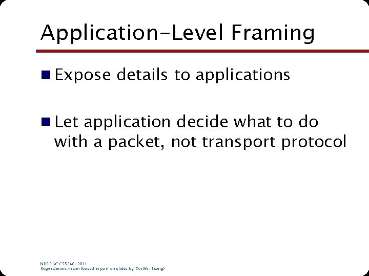 Application-Level Framing n Expose details to applications n Let application decide what to do Application-Level Framing n Expose details to applications n Let application decide what to do