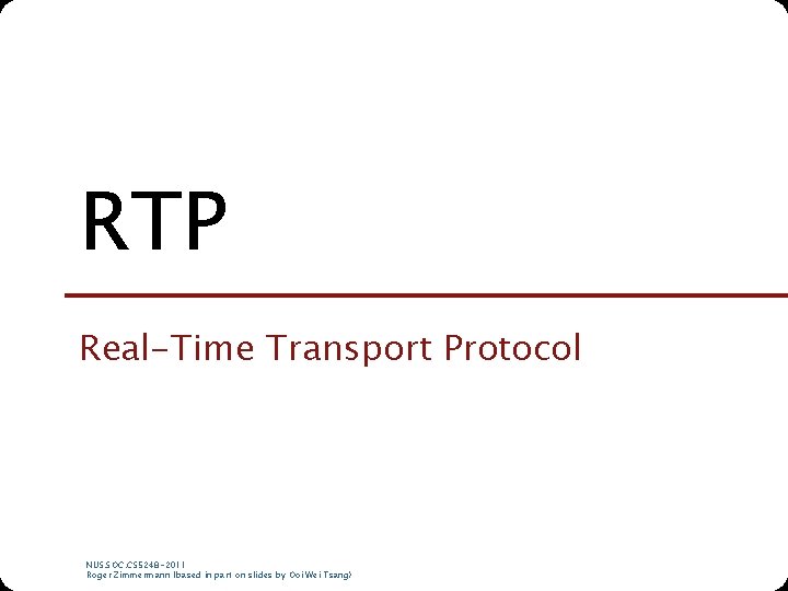 RTP Real-Time Transport Protocol NUS. SOC. CS 5248 -2011 Roger Zimmermann (based in part RTP Real-Time Transport Protocol NUS. SOC. CS 5248 -2011 Roger Zimmermann (based in part