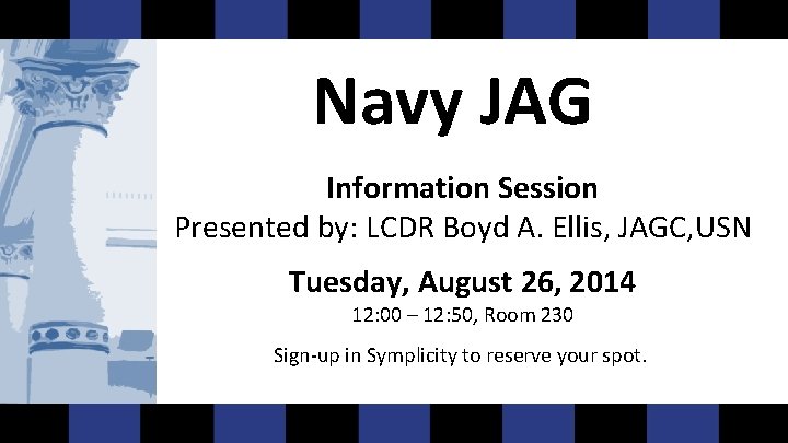 Navy JAG Information Session Presented by: LCDR Boyd A. Ellis, JAGC, USN Tuesday, August