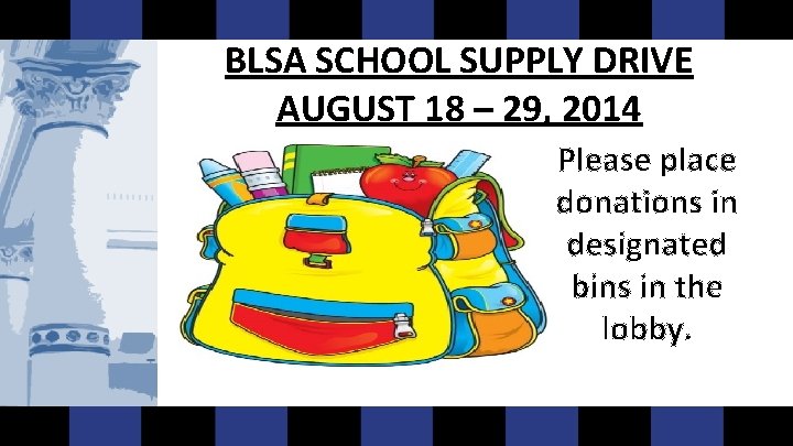BLSA SCHOOL SUPPLY DRIVE AUGUST 18 – 29, 2014 Please place donations in designated BLSA SCHOOL SUPPLY DRIVE AUGUST 18 – 29, 2014 Please place donations in designated