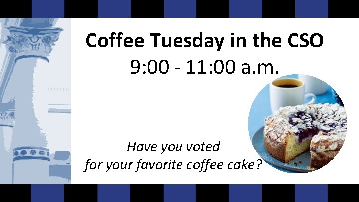 Coffee Tuesday in the CSO 9: 00 - 11: 00 a. m. Have you