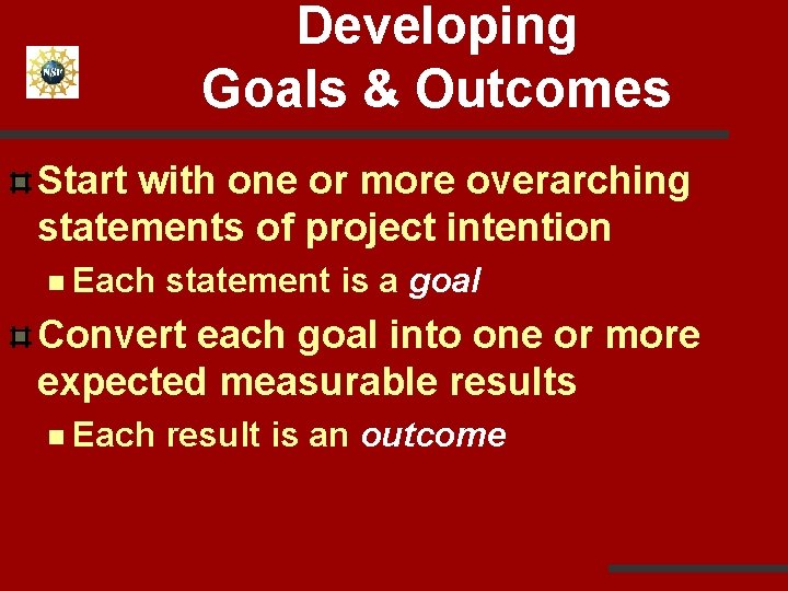 Developing Goals & Outcomes Start with one or more overarching statements of project intention