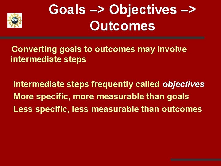 Goals –> Objectives –> Outcomes Converting goals to outcomes may involve intermediate steps Intermediate
