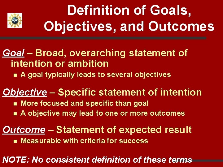 Definition of Goals, Objectives, and Outcomes Goal – Broad, overarching statement of intention or