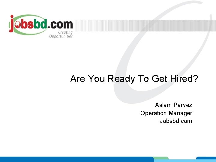 Are You Ready To Get Hired? Aslam Parvez Operation Manager Jobsbd. com 