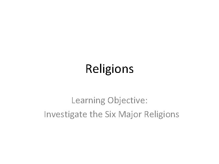 Religions Learning Objective: Investigate the Six Major Religions 
