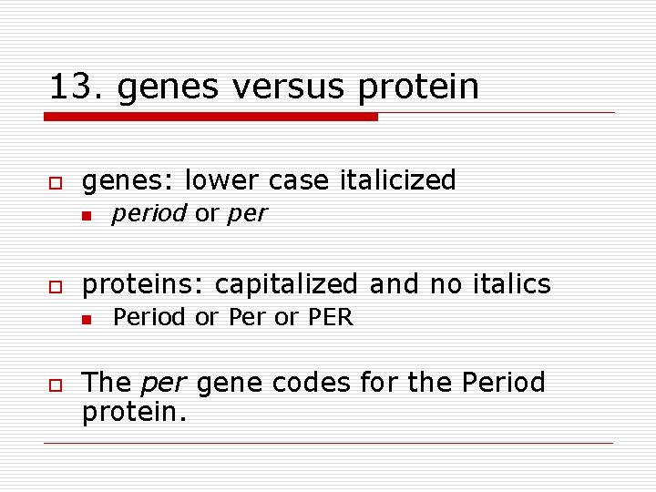 13. genes versus protein o genes: lower case italicized n o proteins: capitalized and