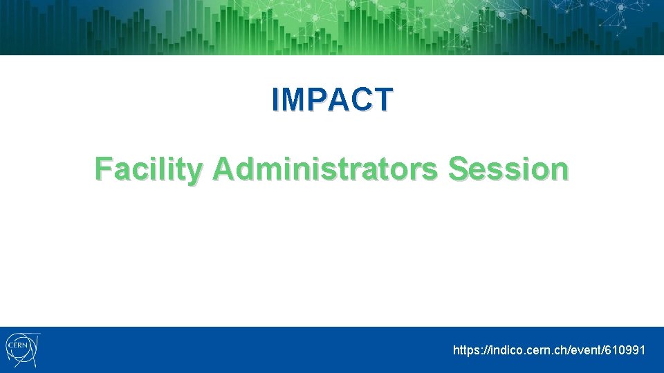 IMPACT Facility Administrators Session https: //indico. cern. ch/event/610991 
