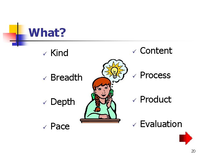 What? ü ü Kind ü Breadth Depth Pace ü Content Process ü Product Evaluation