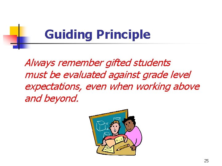 Guiding Principle Always remember gifted students must be evaluated against grade level expectations, even