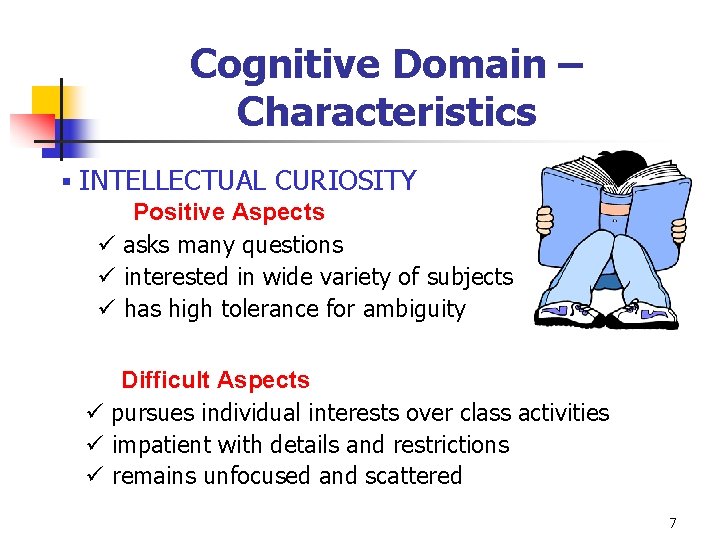 Cognitive Domain – Characteristics § INTELLECTUAL CURIOSITY Positive Aspects ü asks many questions ü