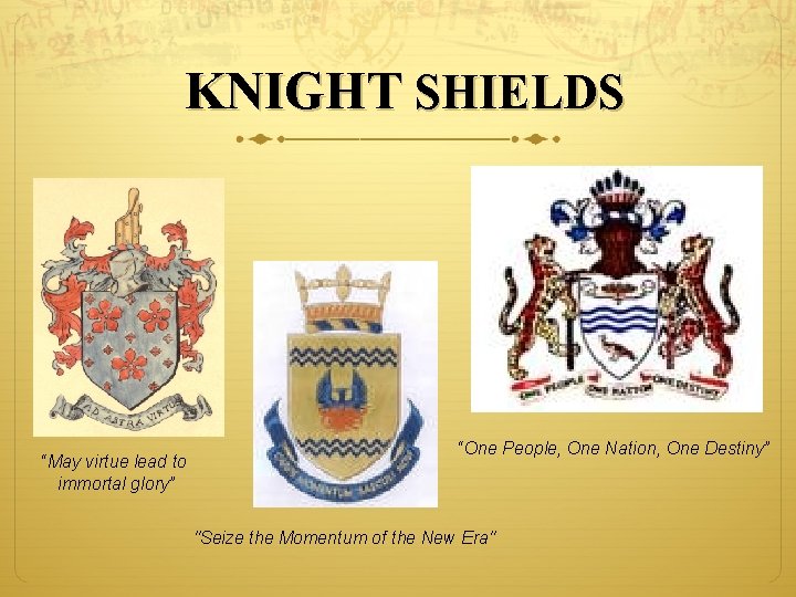 KNIGHT SHIELDS “May virtue lead to immortal glory” “One People, One Nation, One Destiny”