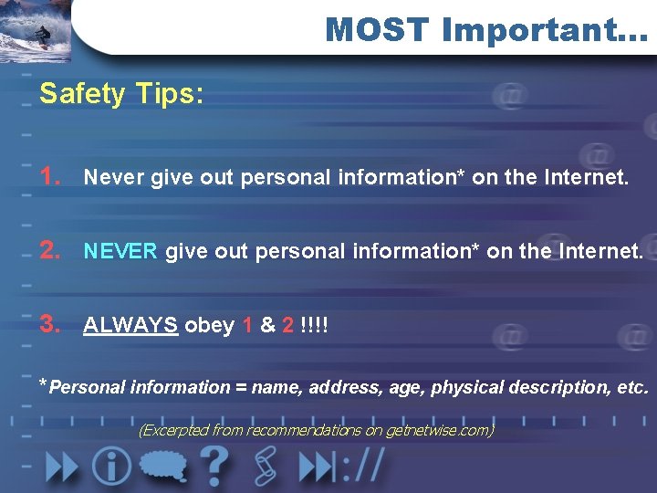 MOST Important… Safety Tips: 1. Never give out personal information* on the Internet. 2.