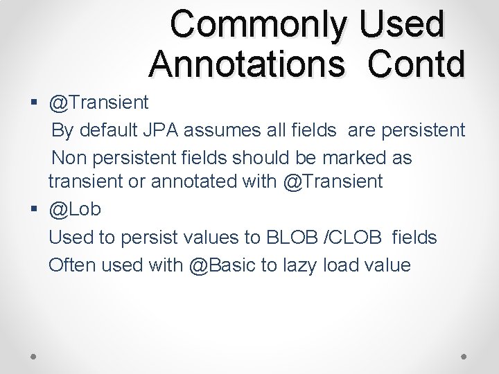Commonly Used Annotations Contd § @Transient By default JPA assumes all fields are persistent