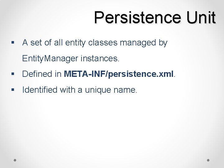 Persistence Unit § A set of all entity classes managed by Entity. Manager instances.