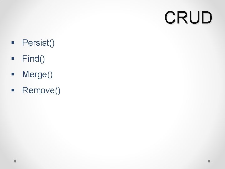 CRUD § Persist() § Find() § Merge() § Remove() 