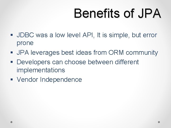 Benefits of JPA § JDBC was a low level API, It is simple, but