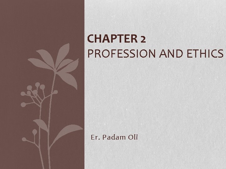 CHAPTER 2 PROFESSION AND ETHICS Er. Padam Oli 