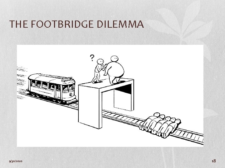 THE FOOTBRIDGE DILEMMA 9/30/2020 18 