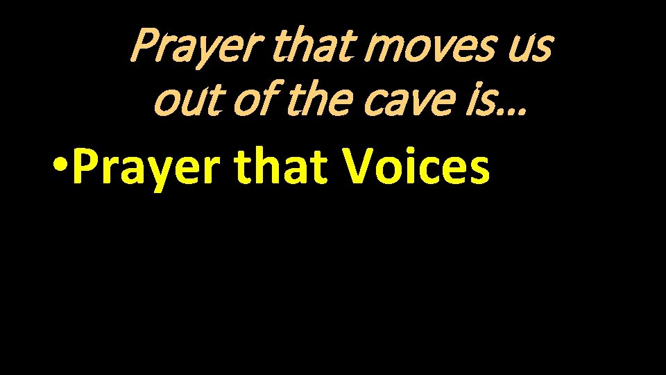 Prayer that moves us out of the cave is… • Prayer that Voices 